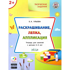 Творческие задания. Раскрашивание, лепка, аппликация. Тетрадь для занятий с детьми 2-3 лет