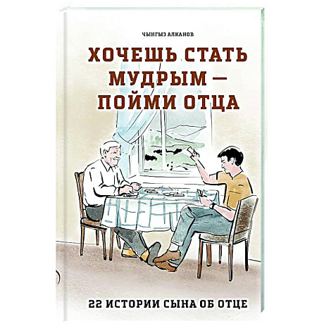 Фото Хочешь стать мудрым - пойми отца. 22 истории сына об отце