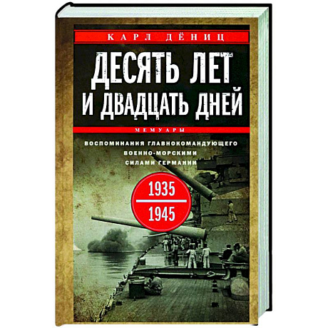 Фото Десять лет и двадцать дней. Воспоминания главнокомандующего военно-морскими силами Германии. 1935—1945