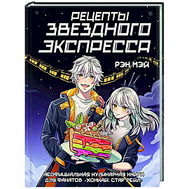 Рецепты Звездного Экспресса. Неофициальная кулинарная книга для фанатов 'Хонкай: Стар Рейл' Рецепты Звездного Экспресса. Неофициальная кулинарная книга для фанатов 'Хонкай: Стар Рейл'