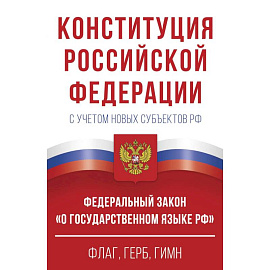 Конституция Российской Федерации с учетом новых субъектов РФ и Федеральный закон 'О государственном языке РФ' в редакции от 28.02.2023. Флаг, герб, гимн