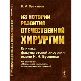 Из истории развития отечественной хирургии: Клиника факультетской хирургии имени Н.Н. Бурденко: От основания 'Московского гошпиталя' до современных достижений