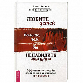 Любите детей больше, чем вы ненавидите друг друга. Эффективные способы преодоления конфликтов при разводе