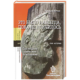 Это было навсегда, пока не кончилось. Последнее советское поколение