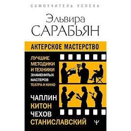 Актерское мастерство. Лучшие методики и техники знаменитых мастеров театра и кино. Чаплин, Китон, Станиславский, Чехов