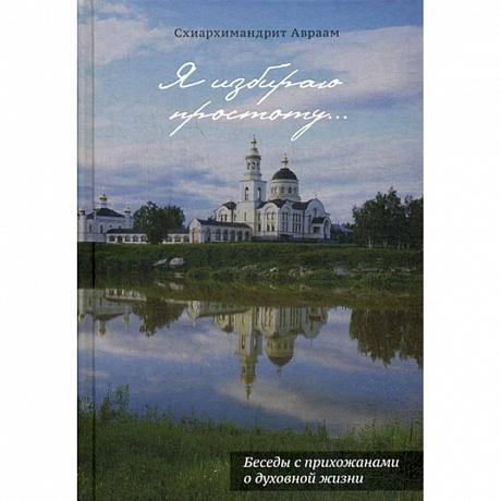 Фото Я избираю простоту... Беседы с прихожанами о духовной жизни