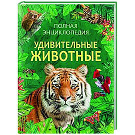 Удивительные животные. Полная энциклопедия