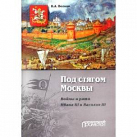 Под стягом Москвы. Войны и рати Ивана III и Василия III. Монография