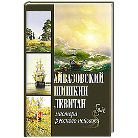 Айвазовский. Шишкин. Левитан. Мастера русского пейзажа