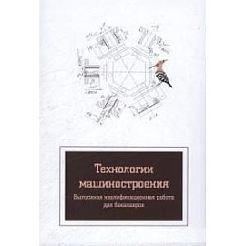 Технология машиностроения. Выпускная квалификационная работа для бакалавров: Учебное пособие.