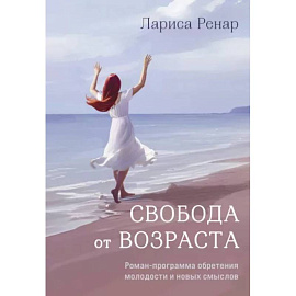 Свобода от возраста. Роман-программа обретения молодости и новых смыслов