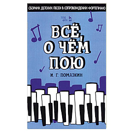 Всё, о чём пою. Сборник детских песен в сопровождении фортепиано. Ноты