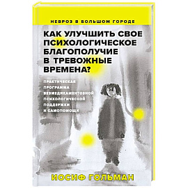 Как улучшить свое психологическое самочувствие в тревожные времена? Практическая программа безмедикаментозной психологической поддержки и самопомощи