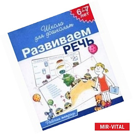 Развиваем речь. Рабочая тетрадь для детей 6-7 лет