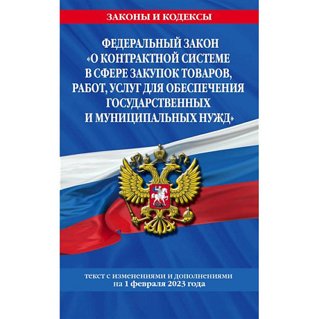 Фото Федеральный закон 'О контрактной системе в сфере закупок товаров, работ, услуг для обеспечения государственных и муниципальных нужд'. Текст с изменениями и дополнениями на 1 февраля 2023 года