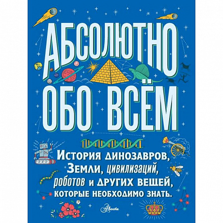 Фото Абсолютно обо всём. История динозавров, Земли, цивилизаций, роботов и других вещей, которые необходимо знать