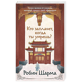 Кто заплачет, когда ты умрешь? Уроки жизни от монаха, который продал свой «феррари»
