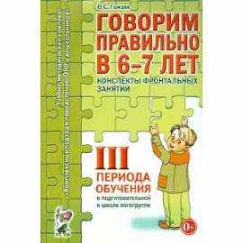 Говорим правильно в 6-7 лет. Конспекты фронтальных занятий III периода обучения