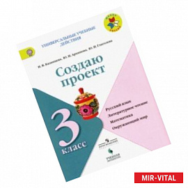 Создаю проект. 3 класс. Русский язык, литературное чтение, математика, окружающий мир. ФГОС