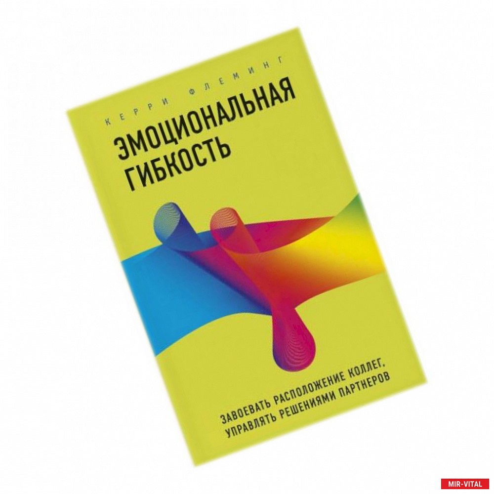 Фото Эмоциональная гибкость. Завоевать расположение коллег, управлять решениями партнеров