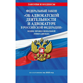 ФЗ 'Об адвокатской деятельности и адвокатуре в Российской Федерации'. 'Кодекс профессиональной этики адвоката'. По сост. на 2026 год / ФЗ №63-ФЗ