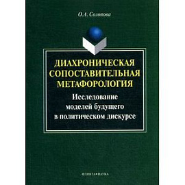 Диахроническая сопоставительная метафорология: исследование моделей будущего в политическом дискурсе: монография.