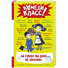 А голову мы дома не забыли! Самые смешные истории о школе