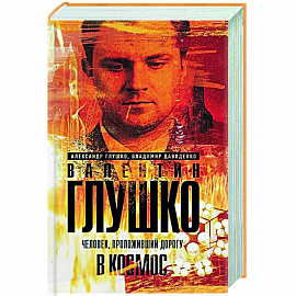 Валентин Глушко : Человек, проложивший дорогу в космос