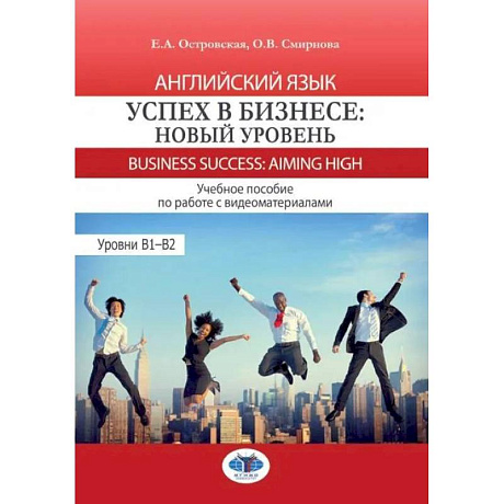 Фото Английский язык. Успех в бизнесе: новый уровень = Business Success: Aiming Now. Уровни В1-В2: Учебное пособие с видеоматериалами