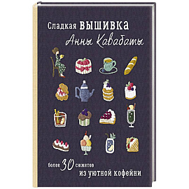 Сладкая вышивка Анны Кавабаты. Более 30 сюжетов из уютной кофейни