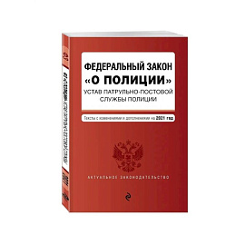 Федеральный закон 'О полиции'. Устав патрульно-постовой службы полиции. Тексты с посл. изм. и доп. на 2021 год