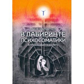Как не заблудиться в лабиринте психосоматики, а просто выйти из него!