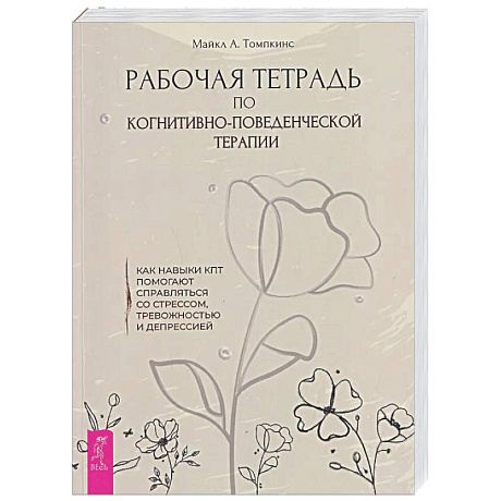 Фото Рабочая тетрадь по когнитивно-поведенческой терапии. Как навыки КПТ помогают справляться со стрессом, тревожностью и депрессией