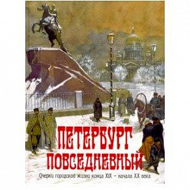 Петербург повседневный. Очерки городской жизни конца ХIХ - начала ХХ века