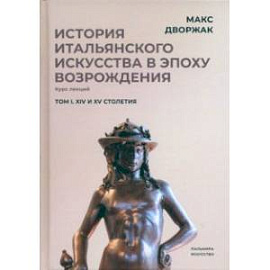 История итальянского искусства в эпохе Возрождения. Том 1. XIV и XV столетия