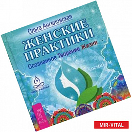 Женские практики. Осознанное Творение Жизни