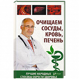 Очищаем сосуды, кровь, печень. Лучшие народные способы обрести здоровье