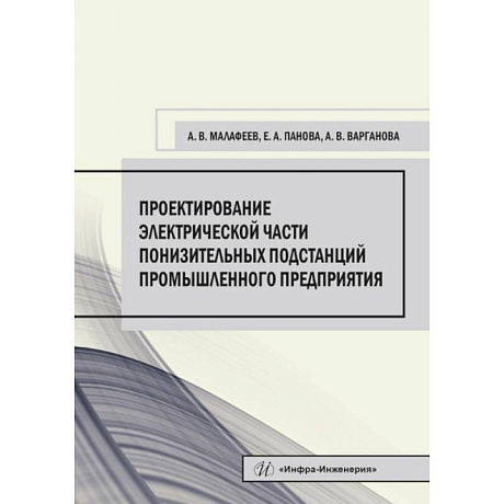 Фото Проектирование электрической части понизительных подстанций промышленного предприятия. Малафеев А. В., Панова Е. А., Варганова А. В..