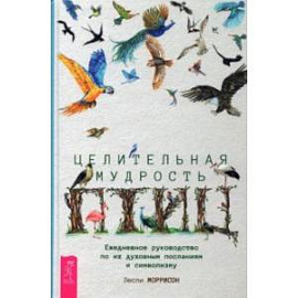 Целительная мудрость птиц. Ежедневное руководство по их духовным посланиям и символизму