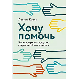 Хочу помочь: Как поддерживать других, сохраняя себя и свои силы