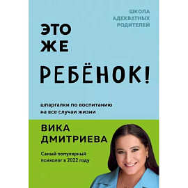 Это же ребёнок! Шпаргалки по воспитанию на все случаи жизни