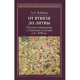 От Ятвязи до Литвы: Русское пограничье с ятвягами и литвой в Х-ХIII веках