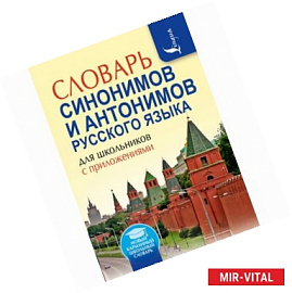 Словарь синонимов и антонимов русского языка для школьников с приложениями