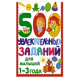 500 увлекательных заданий для малышей 1-3 лет