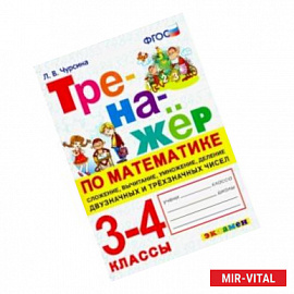 Тренажёр по математике. 3-4 классы. Сложение, вычитание, умножение, деление двузначных и трёхзначных