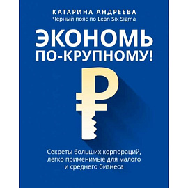 Экономь по-крупному!: секреты больших корпораций, легко применимые для малого и среднего бизнеса