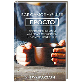 Всё самое лучшее просто: повседневные идеи для более спокойной и размеренной жизни