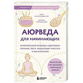 Аюрведа для начинающих. Комплексный подход к здоровью: питание, йога, медитации, массаж и фитотерапия
