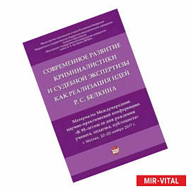 Современное развитие криминалистики и судебной экспертизы как реализация идей Р.С. Белкина. Материалы Международной