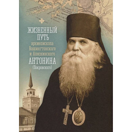 Жизненный путь архиепископа Вашингтонского и Аляскинского Антонина (Покровского)